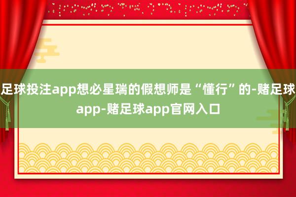 足球投注app想必星瑞的假想师是“懂行”的-赌足球app-赌足球app官网入口