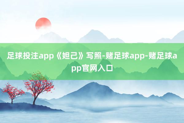 足球投注app《妲己》写照-赌足球app-赌足球app官网入口