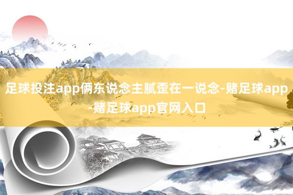 足球投注app俩东说念主腻歪在一说念-赌足球app-赌足球app官网入口