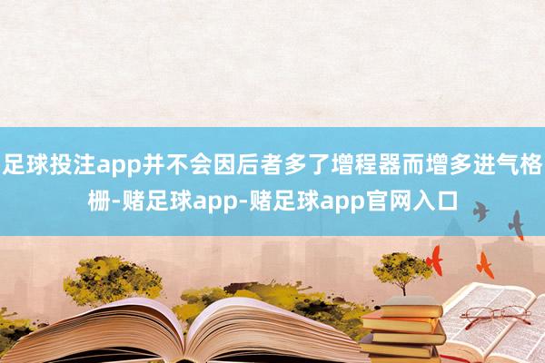 足球投注app并不会因后者多了增程器而增多进气格栅-赌足球app-赌足球app官网入口