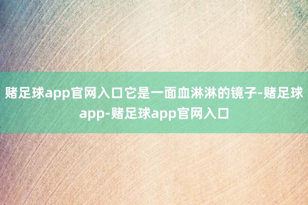 赌足球app官网入口它是一面血淋淋的镜子-赌足球app-赌足球app官网入口