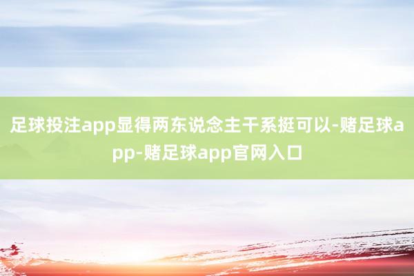 足球投注app显得两东说念主干系挺可以-赌足球app-赌足球app官网入口