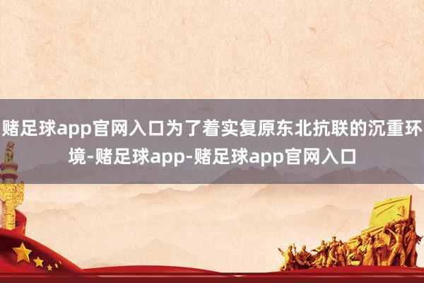 赌足球app官网入口为了着实复原东北抗联的沉重环境-赌足球app-赌足球app官网入口