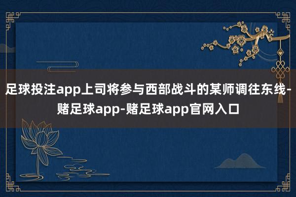 足球投注app上司将参与西部战斗的某师调往东线-赌足球app-赌足球app官网入口