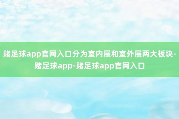 赌足球app官网入口分为室内展和室外展两大板块-赌足球app-赌足球app官网入口