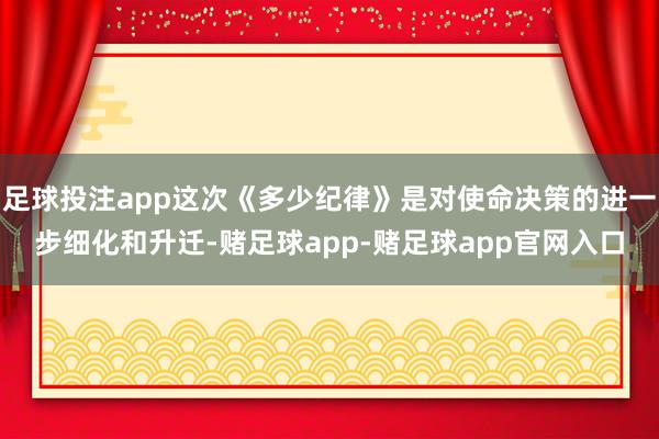 足球投注app这次《多少纪律》是对使命决策的进一步细化和升迁-赌足球app-赌足球app官网入口