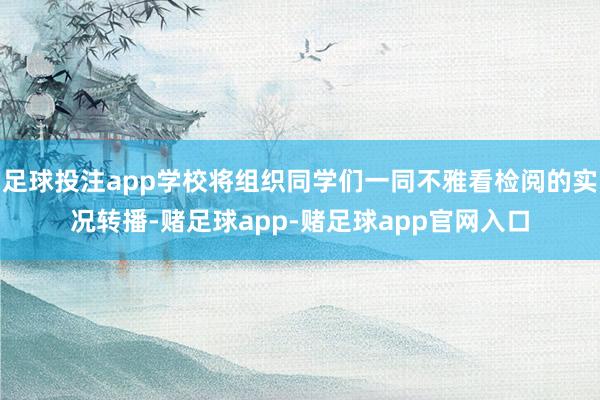 足球投注app学校将组织同学们一同不雅看检阅的实况转播-赌足球app-赌足球app官网入口