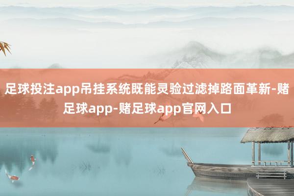 足球投注app吊挂系统既能灵验过滤掉路面革新-赌足球app-赌足球app官网入口