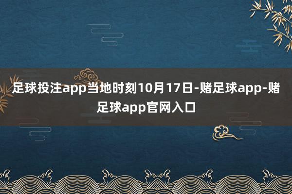 足球投注app当地时刻10月17日-赌足球app-赌足球app官网入口