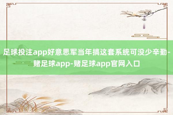 足球投注app好意思军当年搞这套系统可没少辛勤-赌足球app-赌足球app官网入口