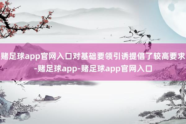 赌足球app官网入口对基础要领引诱提倡了较高要求-赌足球app-赌足球app官网入口