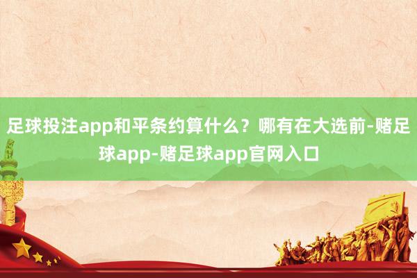 足球投注app和平条约算什么?哪有在大选前-赌足球app-赌足球app官网入口