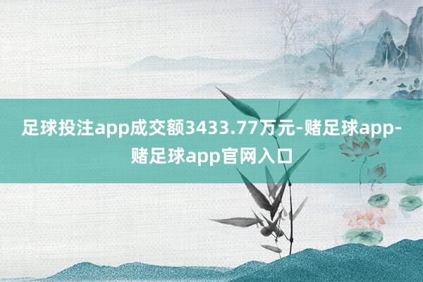 足球投注app成交额3433.77万元-赌足球app-赌足球app官网入口