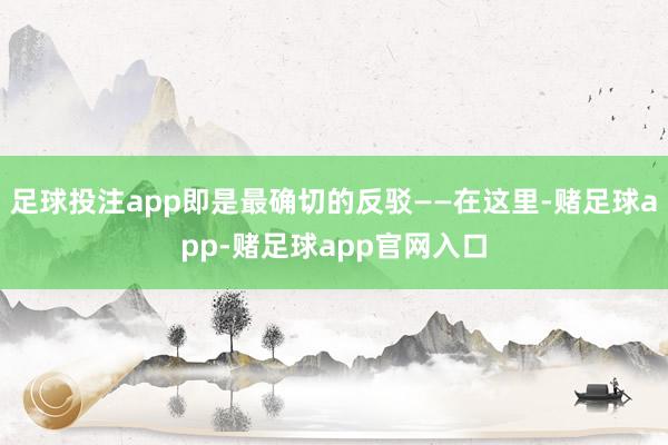 足球投注app即是最确切的反驳——在这里-赌足球app-赌足球app官网入口