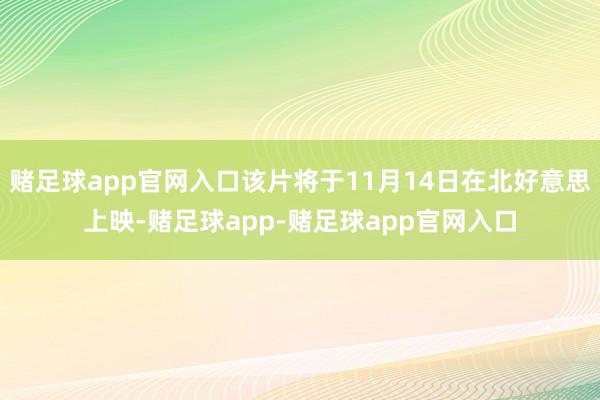 赌足球app官网入口该片将于11月14日在北好意思上映-赌足球app-赌足球app官网入口