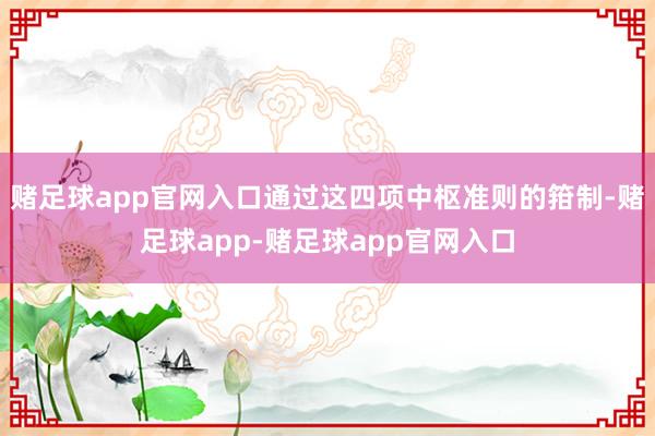 赌足球app官网入口通过这四项中枢准则的箝制-赌足球app-赌足球app官网入口