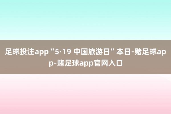足球投注app“5·19 中国旅游日”本日-赌足球app-赌足球app官网入口