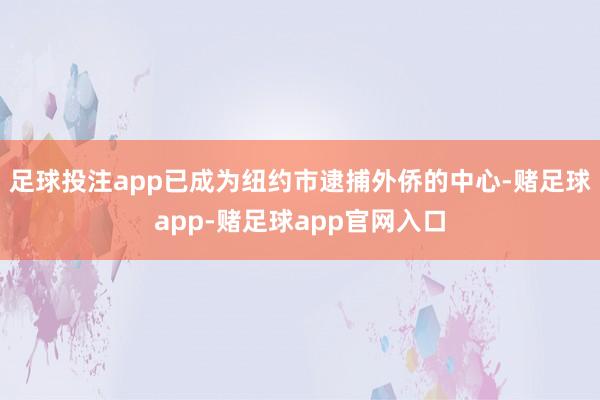 足球投注app已成为纽约市逮捕外侨的中心-赌足球app-赌足球app官网入口