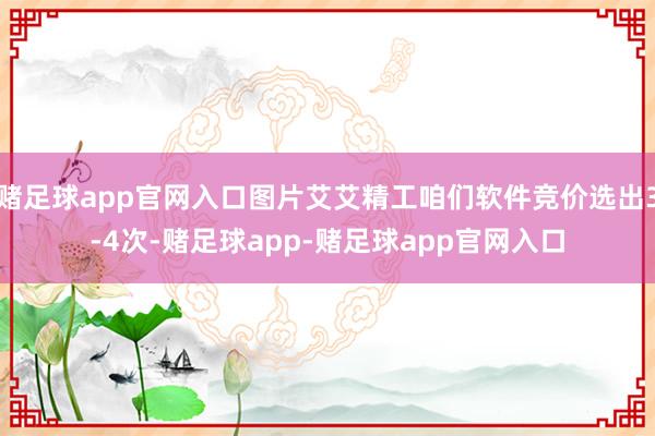 赌足球app官网入口图片艾艾精工咱们软件竞价选出3-4次-赌足球app-赌足球app官网入口