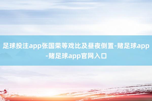 足球投注app张国荣等戏比及昼夜倒置-赌足球app-赌足球app官网入口