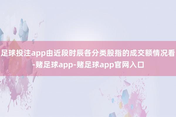 足球投注app由近段时辰各分类股指的成交额情况看-赌足球app-赌足球app官网入口