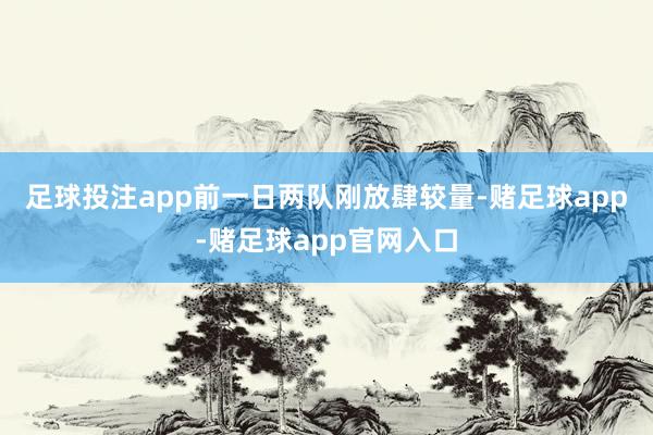 足球投注app　　前一日两队刚放肆较量-赌足球app-赌足球app官网入口