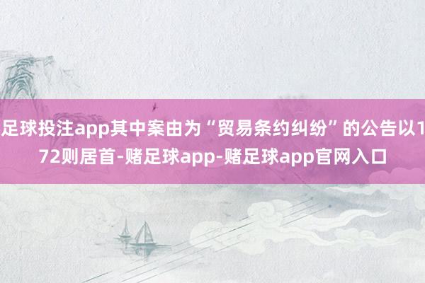 足球投注app其中案由为“贸易条约纠纷”的公告以172则居首-赌足球app-赌足球app官网入口