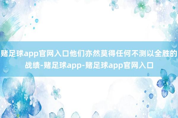 赌足球app官网入口他们亦然莫得任何不测以全胜的战绩-赌足球app-赌足球app官网入口