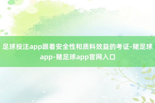 足球投注app跟着安全性和质料效益的考证-赌足球app-赌足球app官网入口
