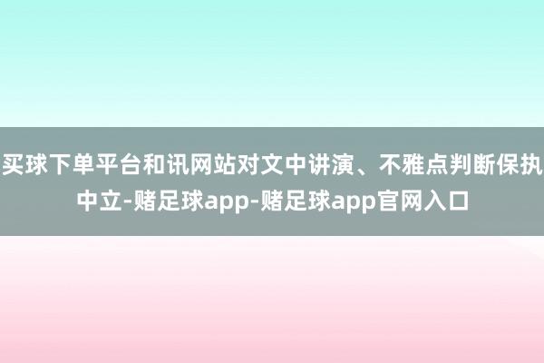 买球下单平台和讯网站对文中讲演、不雅点判断保执中立-赌足球app-赌足球app官网入口