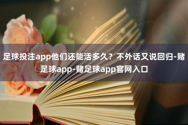 足球投注app他们还能活多久？不外话又说回归-赌足球app-赌足球app官网入口