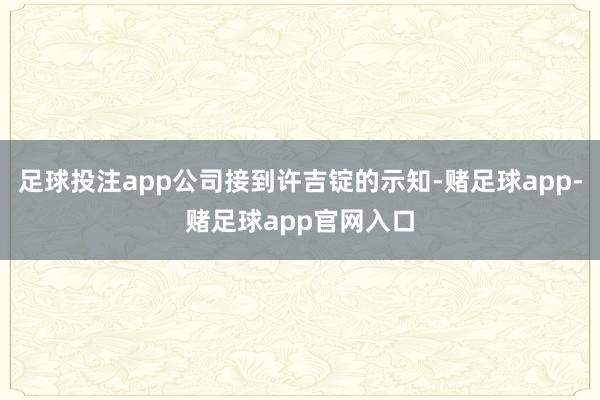 足球投注app公司接到许吉锭的示知-赌足球app-赌足球app官网入口