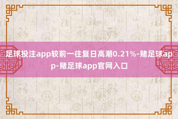 足球投注app较前一往复日高潮0.21%-赌足球app-赌足球app官网入口