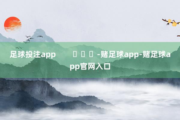 足球投注app        			-赌足球app-赌足球app官网入口