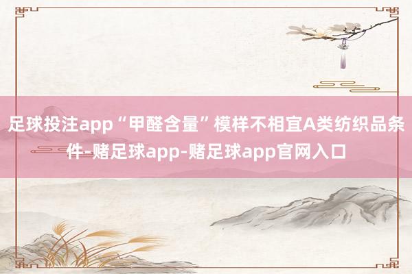 足球投注app“甲醛含量”模样不相宜A类纺织品条件-赌足球app-赌足球app官网入口