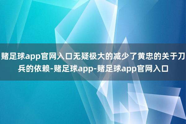 赌足球app官网入口无疑极大的减少了黄忠的关于刀兵的依赖-赌足球app-赌足球app官网入口