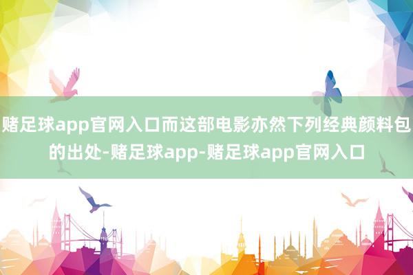赌足球app官网入口而这部电影亦然下列经典颜料包的出处-赌足球app-赌足球app官网入口