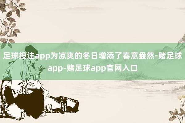 足球投注app为凉爽的冬日增添了春意盎然-赌足球app-赌足球app官网入口