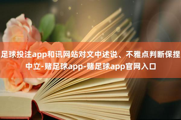 足球投注app和讯网站对文中述说、不雅点判断保捏中立-赌足球app-赌足球app官网入口