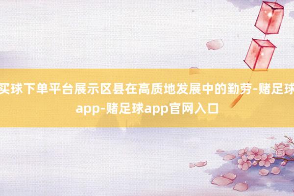 买球下单平台展示区县在高质地发展中的勤劳-赌足球app-赌足球app官网入口