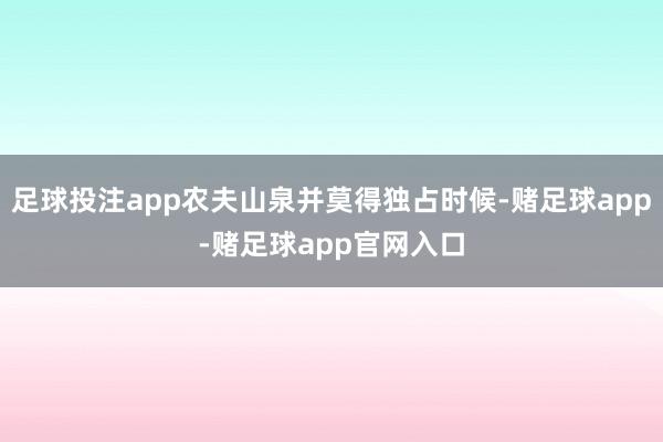 足球投注app农夫山泉并莫得独占时候-赌足球app-赌足球app官网入口