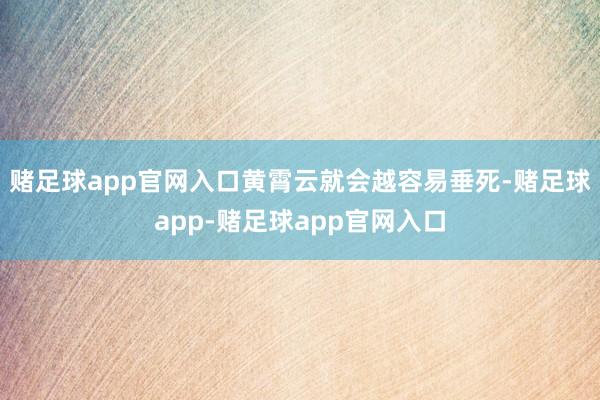 赌足球app官网入口黄霄云就会越容易垂死-赌足球app-赌足球app官网入口
