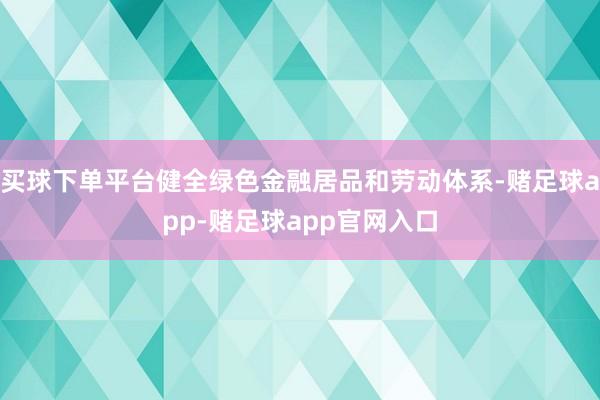 买球下单平台健全绿色金融居品和劳动体系-赌足球app-赌足球app官网入口