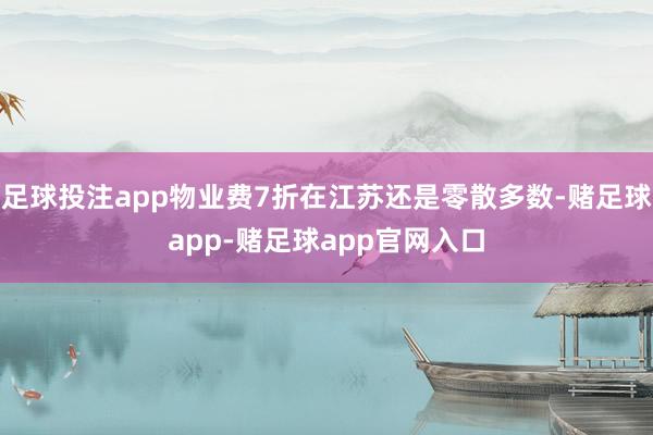 足球投注app物业费7折在江苏还是零散多数-赌足球app-赌足球app官网入口