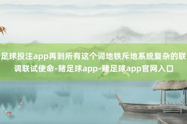 足球投注app再到所有这个词地铁斥地系统复杂的联调联试使命-赌足球app-赌足球app官网入口