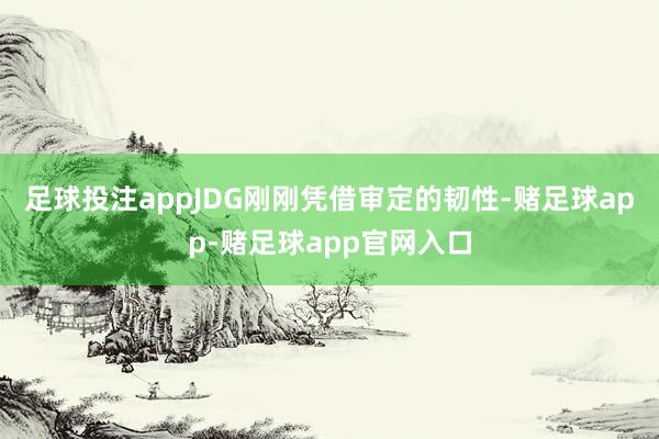 足球投注appJDG刚刚凭借审定的韧性-赌足球app-赌足球app官网入口