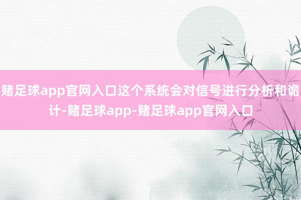 赌足球app官网入口这个系统会对信号进行分析和诡计-赌足球app-赌足球app官网入口