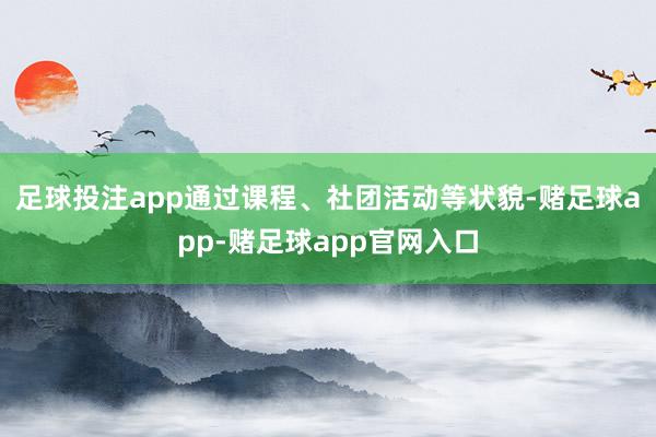 足球投注app通过课程、社团活动等状貌-赌足球app-赌足球app官网入口