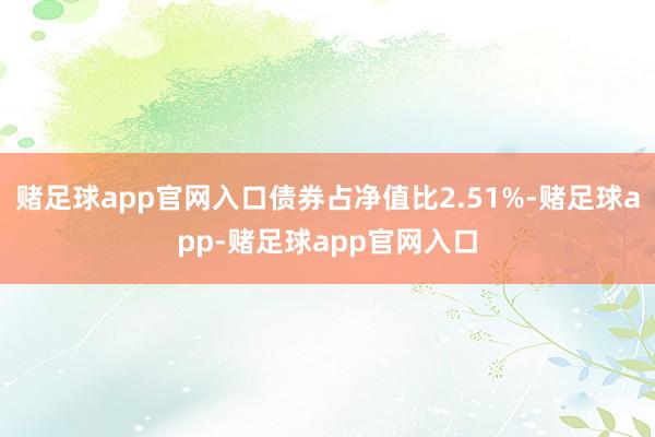 赌足球app官网入口债券占净值比2.51%-赌足球app-赌足球app官网入口