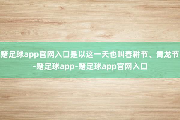 赌足球app官网入口是以这一天也叫春耕节、青龙节-赌足球app-赌足球app官网入口